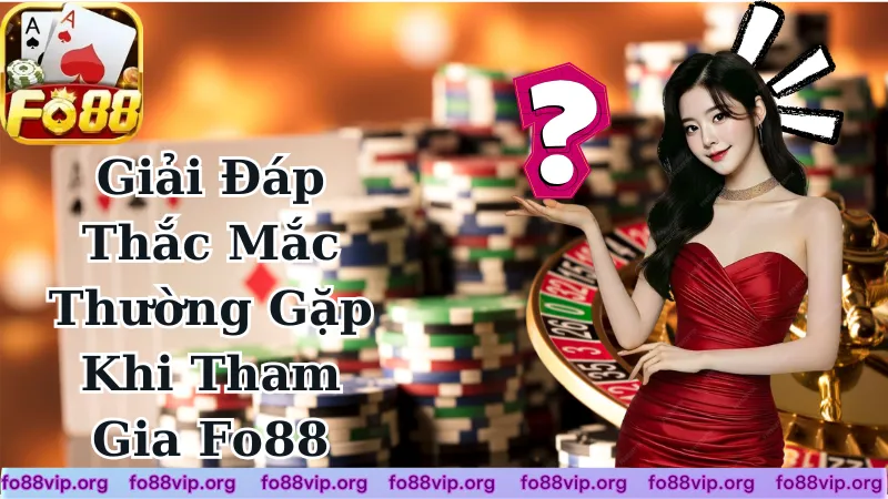 FAQ Giải Đáp Những Thắc Mắc Thường Gặp Khi Tham Gia Fo88